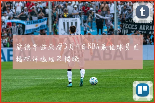爱德华兹荣膺3月4日NBA最佳球员直播吧评选结果揭晓