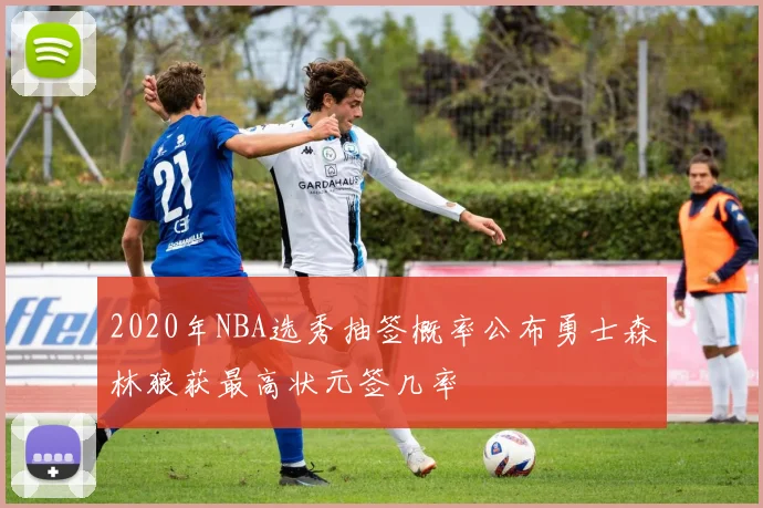 2020年NBA选秀抽签概率公布勇士森林狼获最高状元签几率