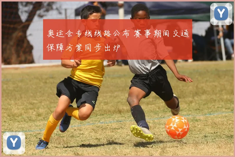 奥运会专线线路公布 赛事期间交通保障方案同步出炉