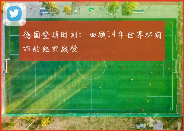 德国登顶时刻：回顾14年世界杯前四的经典战役