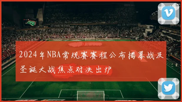 2024年NBA常规赛赛程公布揭幕战及圣诞大战焦点对决出炉